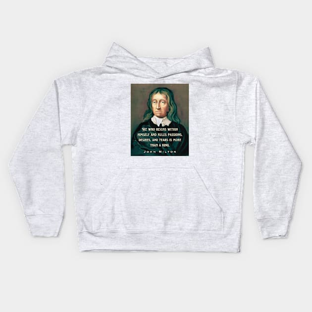 John Milton portrait and quote: He who reigns within himself and rules passions, desires, and fears is more than a king. Kids Hoodie by artbleed